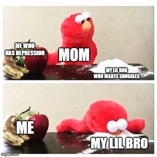 I dont have depression. I love life my bois | ME WHO HAS DEPRESSION; MOM; MY LIL BRO WHO WANTS SNUGGLES; ME; MY LIL BRO | image tagged in elmo cocaine | made w/ Imgflip meme maker