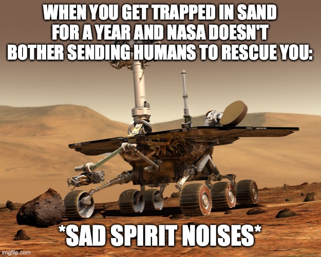 Mars rover | WHEN YOU GET TRAPPED IN SAND FOR A YEAR AND NASA DOESN'T BOTHER SENDING HUMANS TO RESCUE YOU:; *SAD SPIRIT NOISES* | image tagged in mars rover | made w/ Imgflip meme maker