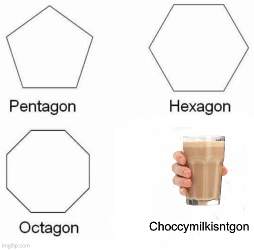 Whyyyyy | Choccymilkisntgon | image tagged in memes,pentagon hexagon octagon | made w/ Imgflip meme maker