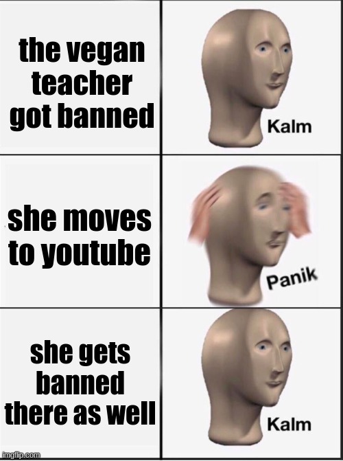 Reverse kalm panik | the vegan teacher got banned; she moves to youtube; she gets banned there as well | image tagged in tags | made w/ Imgflip meme maker