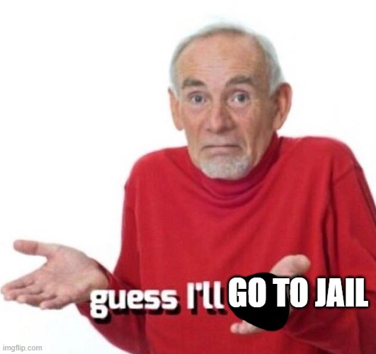 guess ill die | GO TO JAIL | image tagged in guess ill die | made w/ Imgflip meme maker