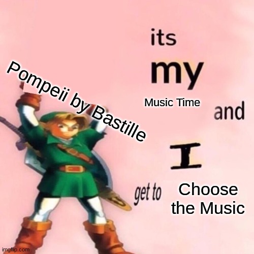 It's my ___ and I get to ____. | Pompeii by Bastille; Music Time; Choose the Music | image tagged in it's my ___ and i get to ____ | made w/ Imgflip meme maker