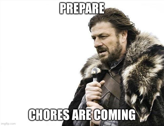 Brace Yourselves X is Coming | PREPARE; CHORES ARE COMING | image tagged in memes,brace yourselves x is coming | made w/ Imgflip meme maker