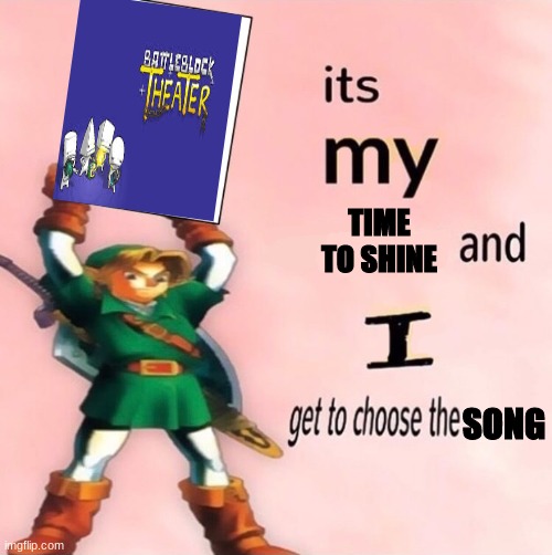 https://www.youtube.com/watch?v=zwZISypgA9M | TIME TO SHINE; SONG | image tagged in it's my and i get to choose the | made w/ Imgflip meme maker