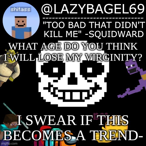 e | WHAT AGE DO YOU THINK I WILL LOSE MY VIRGINITY? I SWEAR IF THIS BECOMES A TREND- | image tagged in announcement thing 5 | made w/ Imgflip meme maker