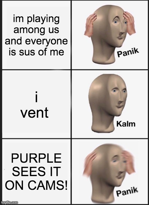 Panik Kalm Panik | im playing among us and everyone is sus of me; i vent; PURPLE SEES IT ON CAMS! | image tagged in memes,panik kalm panik | made w/ Imgflip meme maker