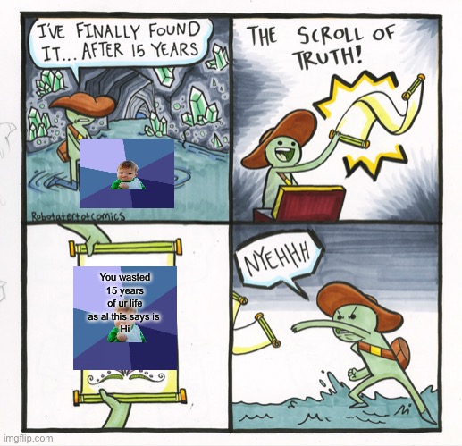 The Scroll Of Truth Meme | You wasted 15 years of ur life as al this says is 
Hi | image tagged in memes,the scroll of truth | made w/ Imgflip meme maker
