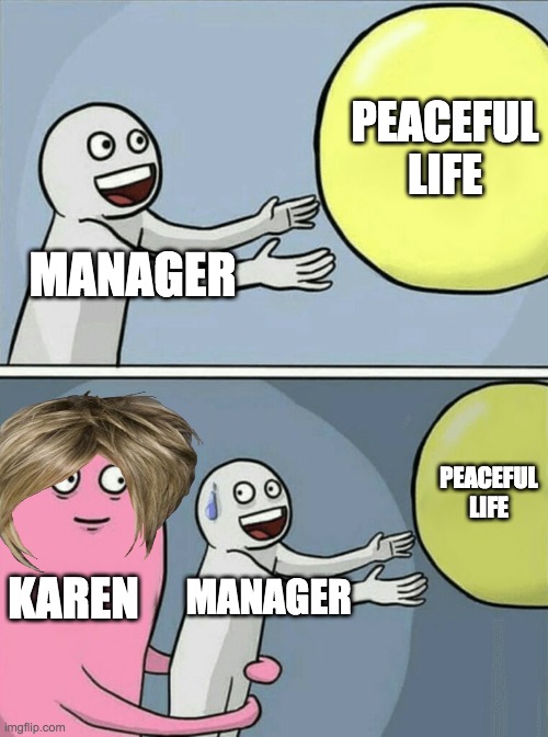 Running Away Balloon | PEACEFUL LIFE; MANAGER; PEACEFUL LIFE; KAREN; MANAGER | image tagged in memes,running away balloon | made w/ Imgflip meme maker