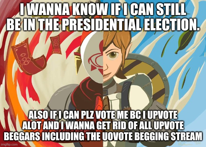 i just wanna know :) | I WANNA KNOW IF I CAN STILL BE IN THE PRESIDENTIAL ELECTION. ALSO IF I CAN PLZ VOTE ME BC I UPVOTE ALOT AND I WANNA GET RID OF ALL UPVOTE BEGGARS INCLUDING THE UOVOTE BEGGING STREAM | image tagged in yiga clan trust no one | made w/ Imgflip meme maker
