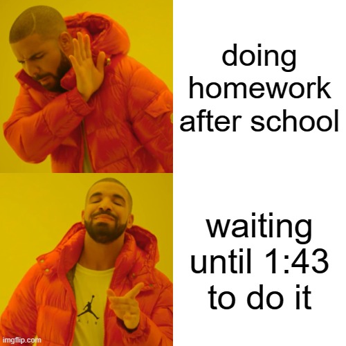 Drake Hotline Bling | doing homework after school; waiting until 1:43 to do it | image tagged in memes,drake hotline bling | made w/ Imgflip meme maker