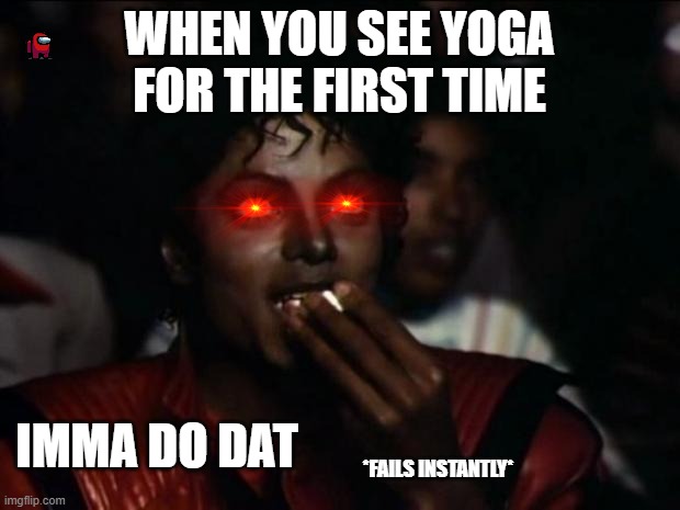 Michael wants to do yoga | WHEN YOU SEE YOGA FOR THE FIRST TIME; IMMA DO DAT; *FAILS INSTANTLY* | image tagged in memes,michael jackson popcorn | made w/ Imgflip meme maker