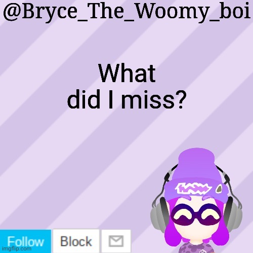 Bryce_The_Woomy_bois new NEW announcement template | What did I miss? | image tagged in bryce_the_woomy_bois new new announcement template | made w/ Imgflip meme maker
