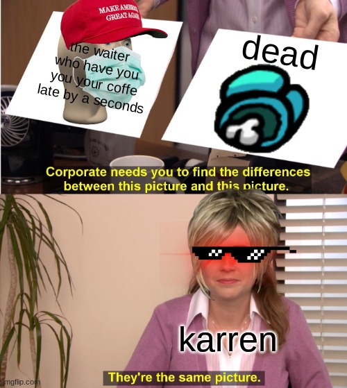 They're The Same Picture Meme | dead; the waiter who have you you your coffe late by a seconds; karren | image tagged in memes,they're the same picture | made w/ Imgflip meme maker