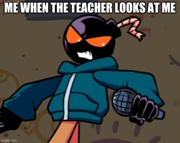 me everytime i get distracted in school | ME WHEN THE TEACHER LOOKS AT ME | image tagged in whitty | made w/ Imgflip meme maker