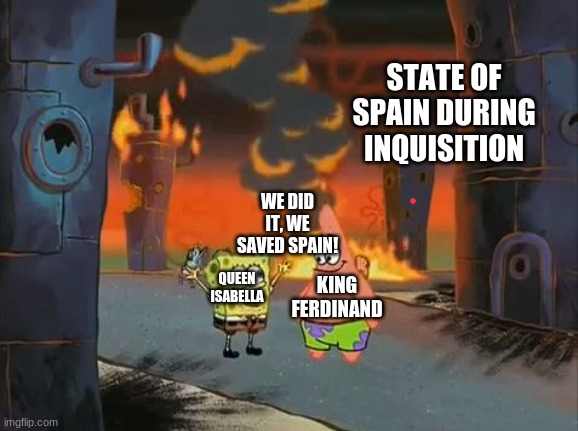 "We did it, Patrick! We saved the City!" | STATE OF SPAIN DURING INQUISITION; WE DID IT, WE SAVED SPAIN! KING FERDINAND; QUEEN ISABELLA | image tagged in we did it patrick we saved the city | made w/ Imgflip meme maker