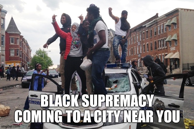 Riot | BLACK SUPREMACY COMING TO A CITY NEAR YOU | image tagged in riot | made w/ Imgflip meme maker