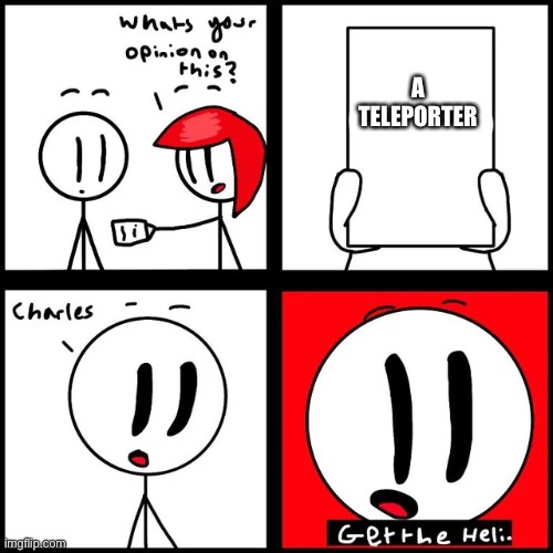 Charles get the Heli | A TELEPORTER | image tagged in charles get the heli | made w/ Imgflip meme maker