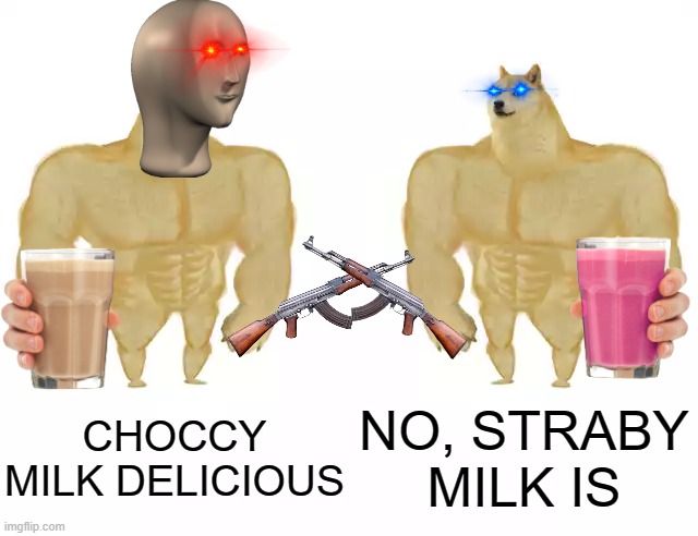 Never Ending Argument. | CHOCCY MILK DELICIOUS; NO, STRABY MILK IS | image tagged in buff doge vs buff doge | made w/ Imgflip meme maker