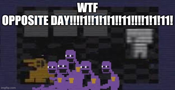 Opposite day | WTF
OPPOSITE DAY!!!!1!!1!1!1!!11!!!!1!1!11! | image tagged in the safe room | made w/ Imgflip meme maker