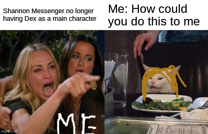 Why just Why | Shannon Messenger no longer having Dex as a main character; Me: How could you do this to me | image tagged in memes,woman yelling at cat,kotlc,shannon messenger | made w/ Imgflip meme maker