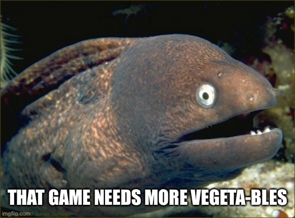 Bad Joke Eel Meme | THAT GAME NEEDS MORE VEGETA-BLES | image tagged in memes,bad joke eel | made w/ Imgflip meme maker