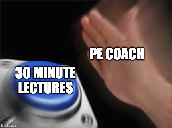 Blank Nut Button | PE COACH; 30 MINUTE LECTURES | image tagged in memes,blank nut button | made w/ Imgflip meme maker