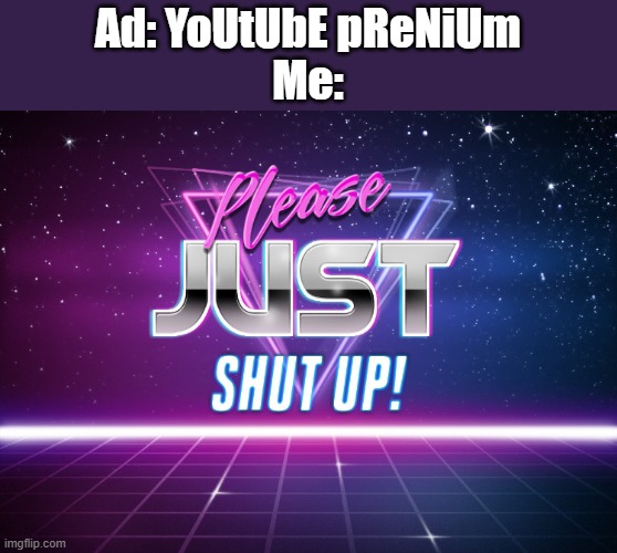 istg if i get another 1 of these ads- | Ad: YoUtUbE pReNiUm
Me: | image tagged in please just shut up | made w/ Imgflip meme maker