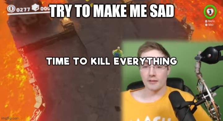 Time to kill everything failboat | TRY TO MAKE ME SAD | image tagged in time to kill everything failboat | made w/ Imgflip meme maker