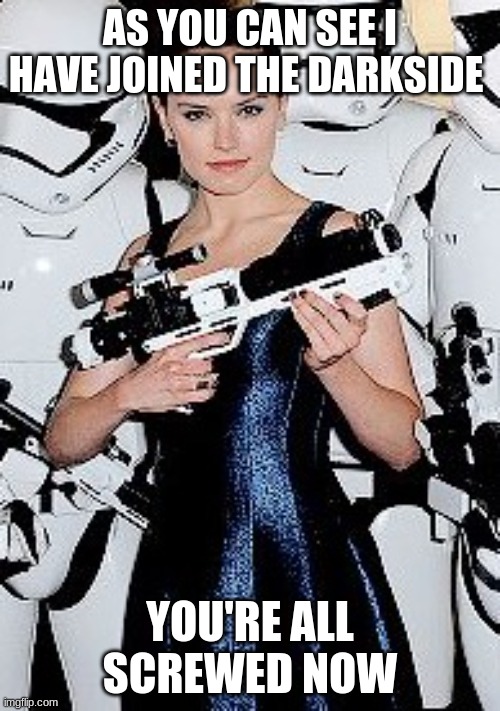 Darkside | AS YOU CAN SEE I HAVE JOINED THE DARKSIDE; YOU'RE ALL SCREWED NOW | image tagged in daisy ridley gun | made w/ Imgflip meme maker