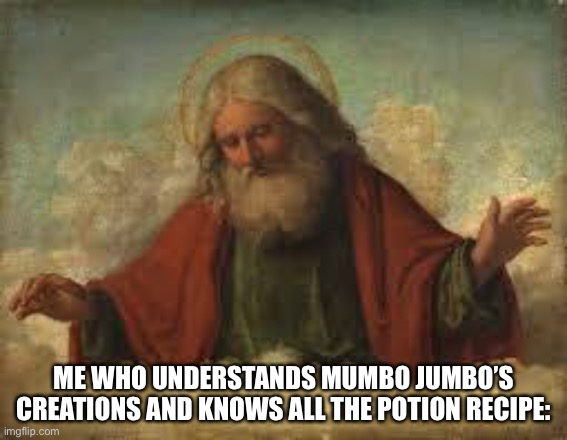god | ME WHO UNDERSTANDS MUMBO JUMBO’S CREATIONS AND KNOWS ALL THE POTION RECIPE: | image tagged in god | made w/ Imgflip meme maker