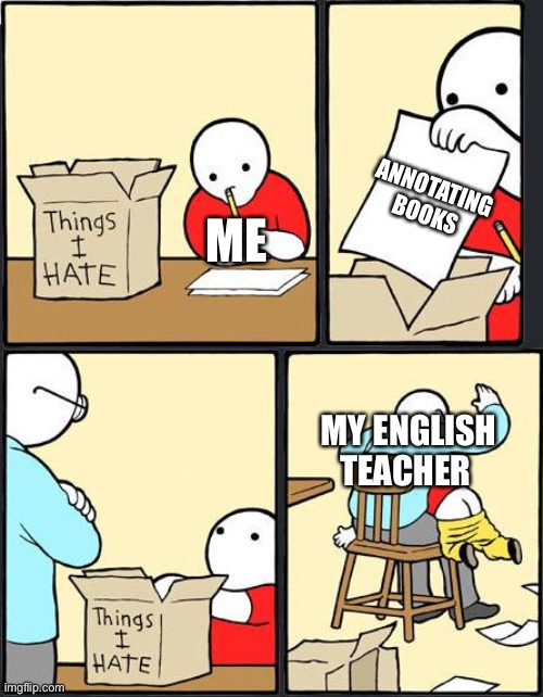 Annotations are pointless! Change my mind! |  ME; ANNOTATING BOOKS; MY ENGLISH TEACHER | image tagged in things i hate box meme,english teachers,suck,high school,old books,pointless | made w/ Imgflip meme maker