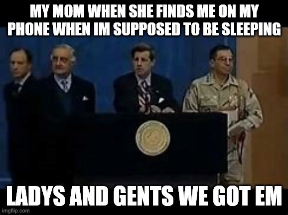 true | MY MOM WHEN SHE FINDS ME ON MY PHONE WHEN IM SUPPOSED TO BE SLEEPING; LADYS AND GENTS WE GOT EM | image tagged in true story | made w/ Imgflip meme maker