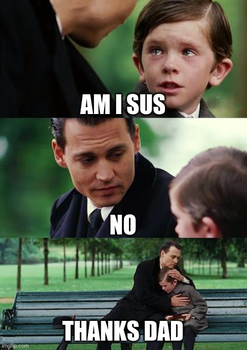 Finding Neverland | AM I SUS; NO; THANKS DAD | image tagged in memes,finding neverland | made w/ Imgflip meme maker