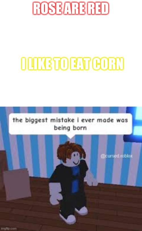 I like corn | ROSE ARE RED; I LIKE TO EAT CORN | image tagged in blank white template | made w/ Imgflip meme maker