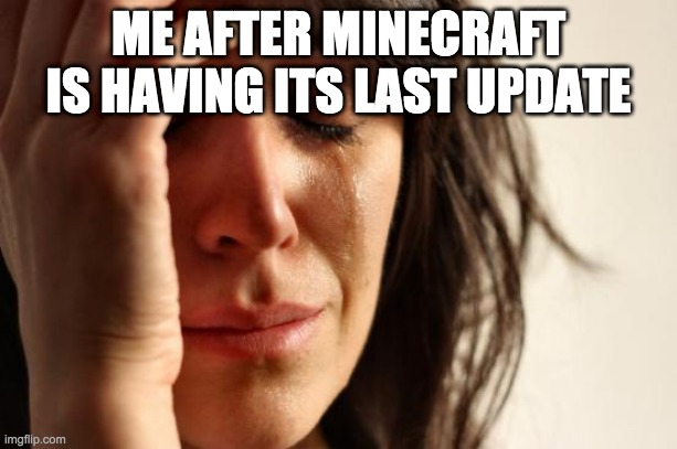 First World Problems Meme | ME AFTER MINECRAFT IS HAVING ITS LAST UPDATE | image tagged in memes,first world problems | made w/ Imgflip meme maker