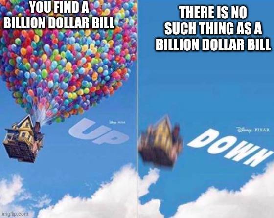 My own up and down meme | YOU FIND A BILLION DOLLAR BILL; THERE IS NO SUCH THING AS A BILLION DOLLAR BILL | image tagged in up and down,memes,funny,up,down,not stonks | made w/ Imgflip meme maker
