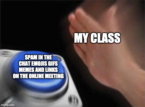 Blank Nut Button | MY CLASS; SPAM IN THE CHAT EMOJIS GIFS MEMES AND LINKS ON THE ONLINE MEETING | image tagged in memes,blank nut button | made w/ Imgflip meme maker