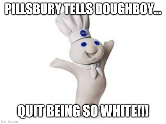 pillsbury doughboy |  PILLSBURY TELLS DOUGHBOY... QUIT BEING SO WHITE!!! | image tagged in pillsbury doughboy | made w/ Imgflip meme maker