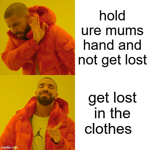 Drake Hotline Bling Meme | hold ure mums hand and not get lost get lost in the clothes | image tagged in memes,drake hotline bling | made w/ Imgflip meme maker
