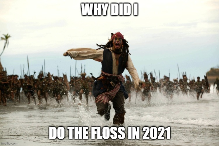 captain jack sparrow running | WHY DID I; DO THE FLOSS IN 2021 | image tagged in captain jack sparrow running | made w/ Imgflip meme maker
