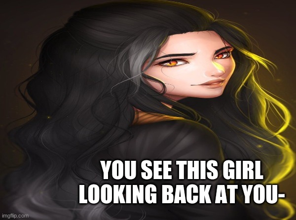 yep random pic from google | YOU SEE THIS GIRL LOOKING BACK AT YOU- | image tagged in rp,roleplaying | made w/ Imgflip meme maker