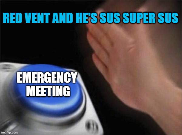 Blank Nut Button Meme | RED VENT AND HE'S SUS SUPER SUS; EMERGENCY 
MEETING | image tagged in memes,blank nut button | made w/ Imgflip meme maker
