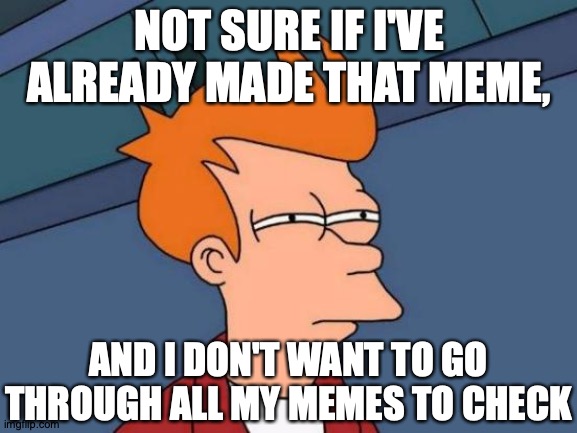 I don't wanna see those. Gross! | NOT SURE IF I'VE ALREADY MADE THAT MEME, AND I DON'T WANT TO GO THROUGH ALL MY MEMES TO CHECK; https://www.youtube.com/watch?v=NvA70mVgcb8 | image tagged in memes,futurama fry,meme,my meme,or nah | made w/ Imgflip meme maker