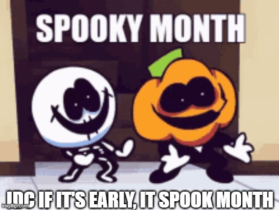 IT SPOOK MONTH | IDC IF IT'S EARLY, IT SPOOK MONTH | image tagged in funny | made w/ Imgflip meme maker
