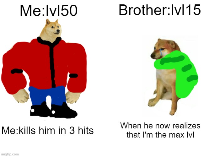 Buff Doge vs. Cheems Meme | Me:lvl50; Brother:lvl15; Me:kills him in 3 hits; When he now realizes that I'm the max lvl | image tagged in memes,buff doge vs cheems | made w/ Imgflip meme maker