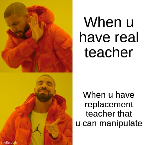 Drake Hotline Bling | When u have real teacher; When u have replacement teacher that u can manipulate | image tagged in memes,drake hotline bling | made w/ Imgflip meme maker