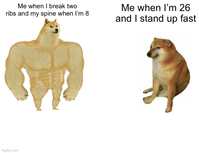 Buff Doge vs. Cheems | Me when I break two ribs and my spine when I’m 8; Me when I’m 26 and I stand up fast | image tagged in memes,buff doge vs cheems | made w/ Imgflip meme maker