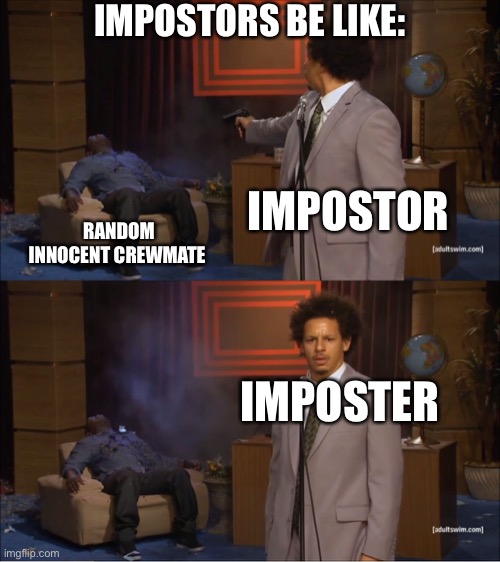 Impostors be like | IMPOSTORS BE LIKE:; IMPOSTOR; RANDOM INNOCENT CREWMATE; IMPOSTER | image tagged in memes,who killed hannibal | made w/ Imgflip meme maker