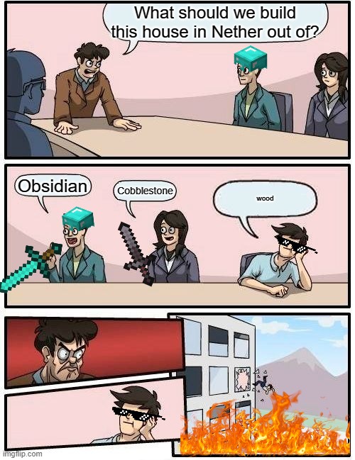 Boardroom Meeting Suggestion | What should we build this house in Nether out of? Obsidian; Cobblestone; wood | image tagged in memes,boardroom meeting suggestion,minecraft,netherite | made w/ Imgflip meme maker