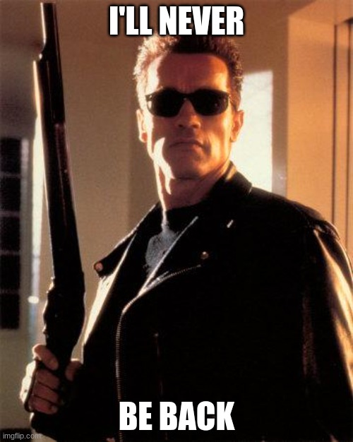 Terminator 2 | I'LL NEVER; BE BACK | image tagged in terminator 2 | made w/ Imgflip meme maker